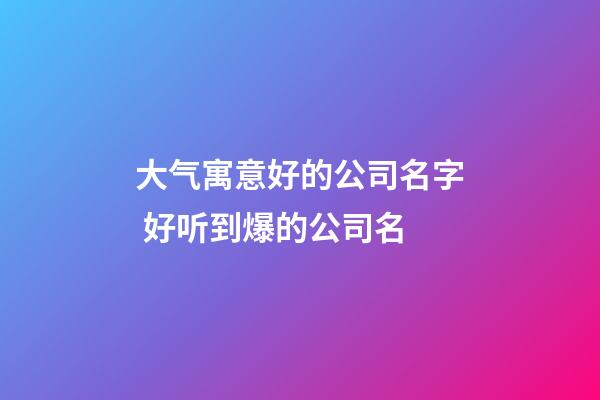 大气寓意好的公司名字 好听到爆的公司名-第1张-公司起名-玄机派